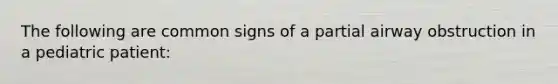 The following are common signs of a partial airway obstruction in a pediatric patient: