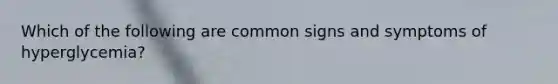 Which of the following are common signs and symptoms of hyperglycemia?