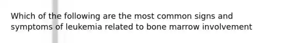 Which of the following are the most common signs and symptoms of leukemia related to bone marrow involvement