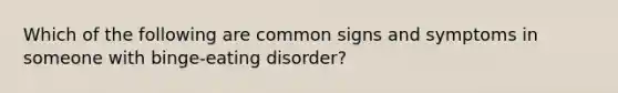 Which of the following are common signs and symptoms in someone with binge-eating disorder?