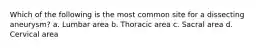 Which of the following is the most common site for a dissecting aneurysm? a. Lumbar area b. Thoracic area c. Sacral area d. Cervical area