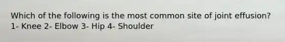 Which of the following is the most common site of joint effusion? 1- Knee 2- Elbow 3- Hip 4- Shoulder