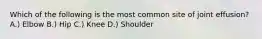 Which of the following is the most common site of joint effusion? A.) Elbow B.) Hip C.) Knee D.) Shoulder