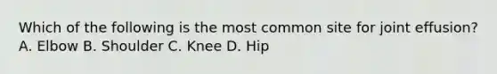 Which of the following is the most common site for joint effusion? A. Elbow B. Shoulder C. Knee D. Hip