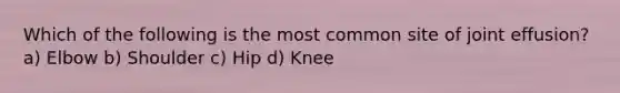 Which of the following is the most common site of joint effusion? a) Elbow b) Shoulder c) Hip d) Knee