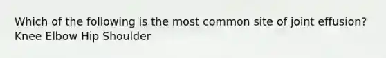 Which of the following is the most common site of joint effusion? Knee Elbow Hip Shoulder