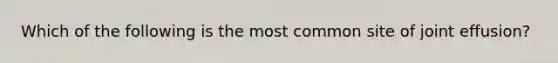 Which of the following is the most common site of joint effusion?