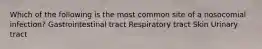 Which of the following is the most common site of a nosocomial infection? Gastrointestinal tract Respiratory tract Skin Urinary tract