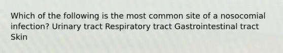 Which of the following is the most common site of a nosocomial infection? Urinary tract Respiratory tract Gastrointestinal tract Skin