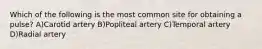 Which of the following is the most common site for obtaining a pulse? A)Carotid artery B)Popliteal artery C)Temporal artery D)Radial artery