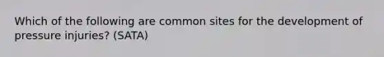 Which of the following are common sites for the development of pressure injuries? (SATA)