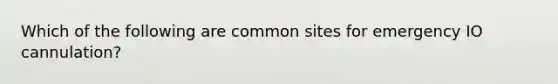 Which of the following are common sites for emergency IO cannulation?