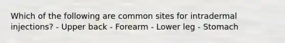 Which of the following are common sites for intradermal injections? - Upper back - Forearm - Lower leg - Stomach