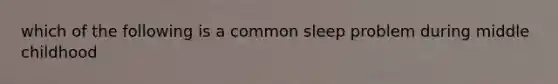 which of the following is a common sleep problem during middle childhood