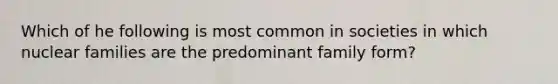 Which of he following is most common in societies in which nuclear families are the predominant family form?