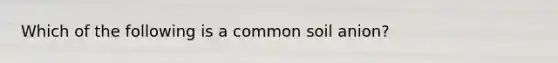 Which of the following is a common soil anion?