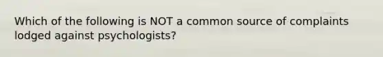 Which of the following is NOT a common source of complaints lodged against psychologists?