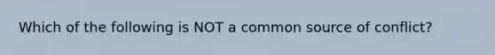 Which of the following is NOT a common source of conflict?