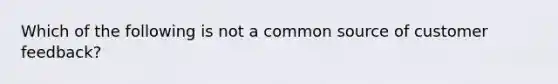 Which of the following is not a common source of customer feedback?