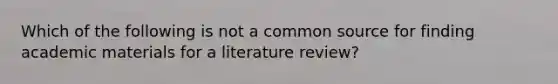 Which of the following is not a common source for finding academic materials for a literature review?