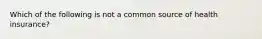 Which of the following is not a common source of health insurance?