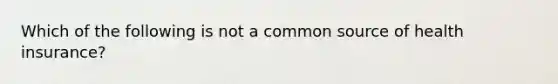 Which of the following is not a common source of health insurance?