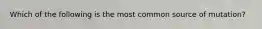 Which of the following is the most common source of mutation?