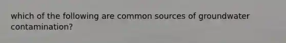 which of the following are common sources of groundwater contamination?