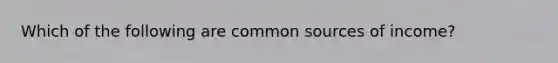 Which of the following are common sources of income?