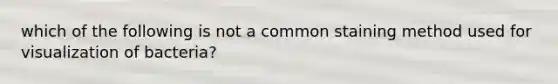 which of the following is not a common staining method used for visualization of bacteria?