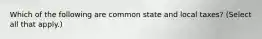 Which of the following are common state and local taxes? (Select all that apply.)