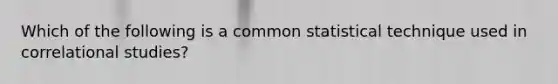 Which of the following is a common statistical technique used in correlational studies?