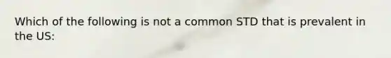 Which of the following is not a common STD that is prevalent in the US: