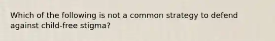 Which of the following is not a common strategy to defend against child-free stigma?