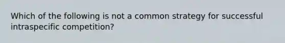 Which of the following is not a common strategy for successful intraspecific competition?