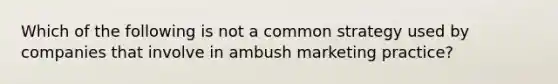 Which of the following is not a common strategy used by companies that involve in ambush marketing practice?