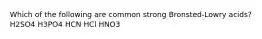 Which of the following are common strong Bronsted-Lowry acids? H2SO4 H3PO4 HCN HCl HNO3