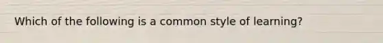 Which of the following is a common style of learning?