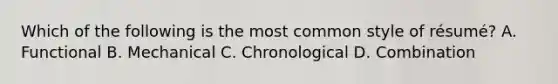 Which of the following is the most common style of résumé? A. Functional B. Mechanical C. Chronological D. Combination