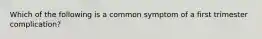 Which of the following is a common symptom of a first trimester complication?