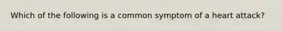 Which of the following is a common symptom of a heart attack?