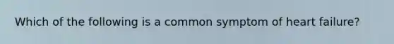 Which of the following is a common symptom of heart failure?