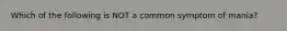 Which of the following is NOT a common symptom of mania?