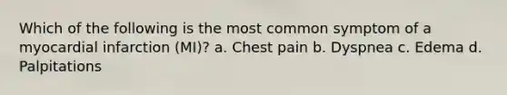 Which of the following is the most common symptom of a myocardial infarction (MI)? a. Chest pain b. Dyspnea c. Edema d. Palpitations