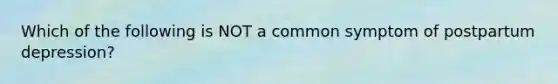 Which of the following is NOT a common symptom of postpartum depression?