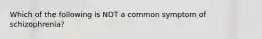 Which of the following is NOT a common symptom of schizophrenia?