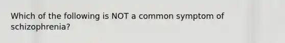 Which of the following is NOT a common symptom of schizophrenia?