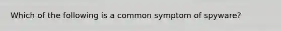 Which of the following is a common symptom of spyware?