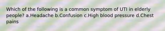 Which of the following is a common symptom of UTI in elderly people? a.Headache b.Confusion c.High blood pressure d.Chest pains