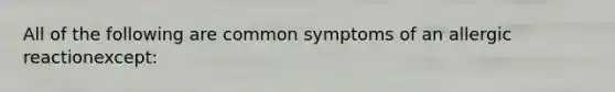 All of the following are common symptoms of an allergic reactionexcept: